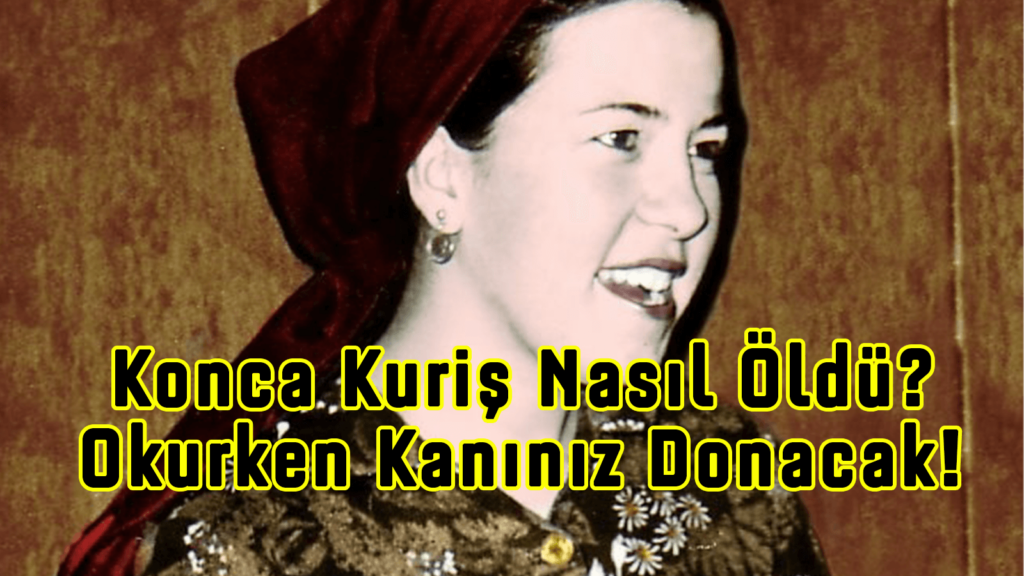 Konca Kuriş Nasıl Öldü? Okurken Kanınız Donacak! Konca Kuriş Neden Öldürüldü ve Fikirleri Nedir?