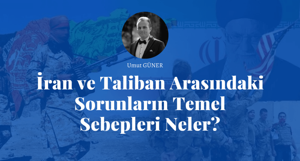 İran ve Taliban Arasındaki Sorunların Temel Sebepleri Neler