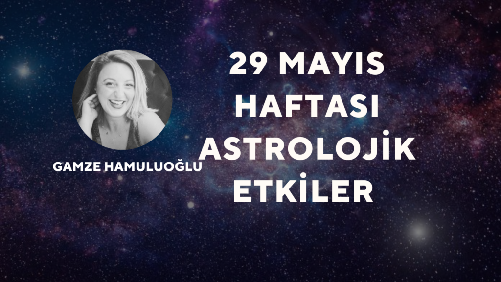 29 Mayıs Haftası Astroloji Etkileri